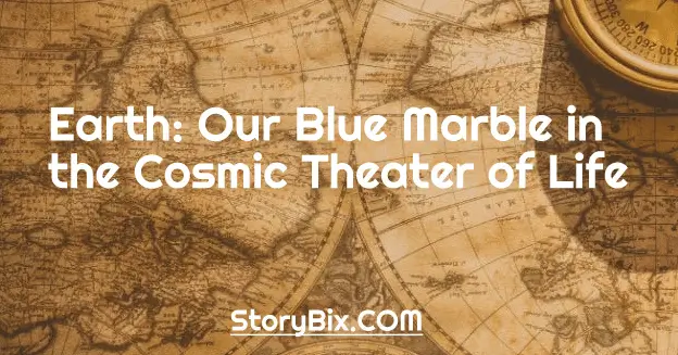 Earth: Our Blue Marble in the Cosmic Theater of Life